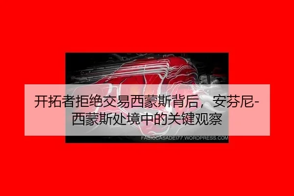 开拓者拒绝交易西蒙斯背后，安芬尼-西蒙斯处境中的关键观察